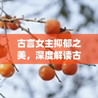 古言女主抑郁之美，深度解读古代文学中的忧郁佳人