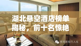 湖北悬空酒店榜单揭秘，前十名惊艳高空住宿体验！