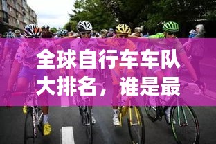 全球自行车车队大排名，谁是最强者？