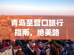 青岛至营口旅行指南，绝美路线一网打尽！