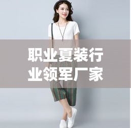 职业夏装行业领军厂家排名TOP10，时尚潮流引领者