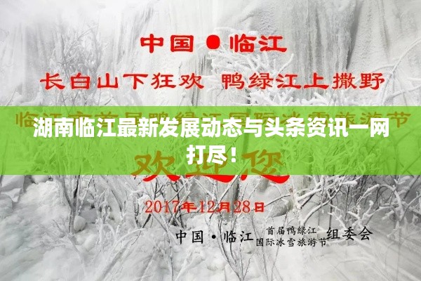 湖南临江最新发展动态与头条资讯一网打尽！