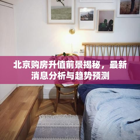 北京购房升值前景揭秘，最新消息分析与趋势预测