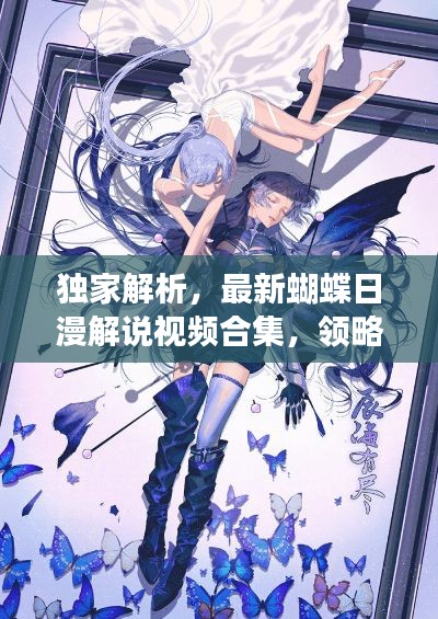 独家解析，最新蝴蝶日漫解说视频合集，领略日漫世界的微妙变化