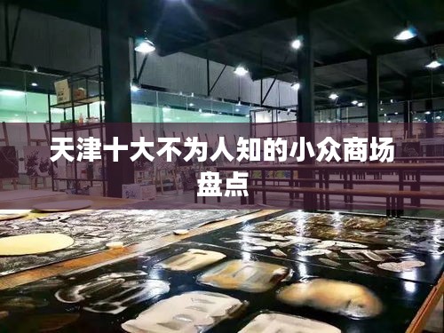 天津十大不为人知的小众商场盘点