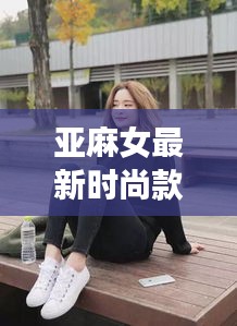 亚麻女最新时尚款，舒适与潮流的极致融合