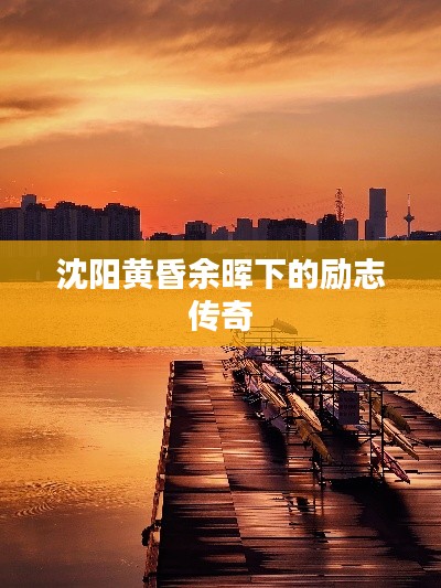 沈阳黄昏余晖下的励志传奇