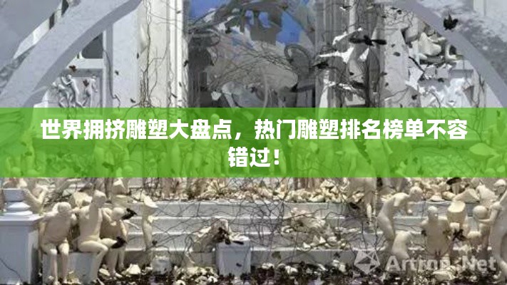 世界拥挤雕塑大盘点，热门雕塑排名榜单不容错过！