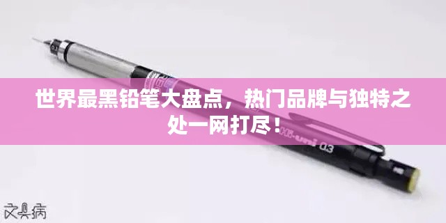 世界最黑铅笔大盘点，热门品牌与独特之处一网打尽！