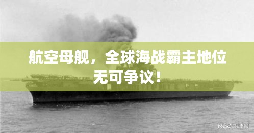 航空母舰，全球海战霸主地位无可争议！