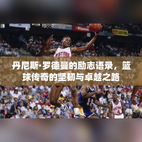 丹尼斯·罗德曼的励志语录，篮球传奇的坚韧与卓越之路