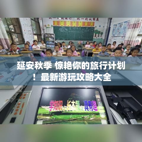延安秋季 惊艳你的旅行计划！最新游玩攻略大全