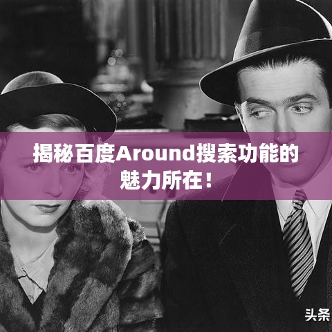 揭秘百度Around搜索功能的魅力所在！