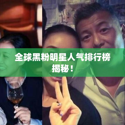 全球黑粉明星人气排行榜揭秘！