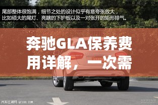 奔驰GLA保养费用详解，一次需要多少钱？全面解析！