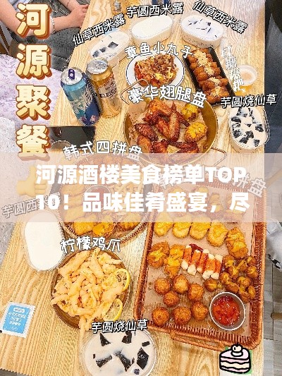 河源酒楼美食榜单TOP10！品味佳肴盛宴，尽享美食之旅