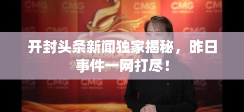 开封头条新闻独家揭秘，昨日事件一网打尽！
