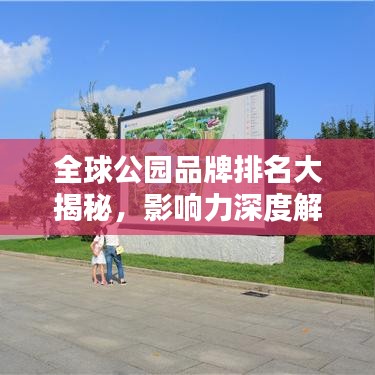 全球公园品牌排名大揭秘，影响力深度解析！