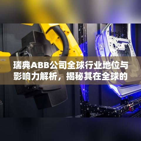 瑞典ABB公司全球行业地位与影响力解析，揭秘其在全球的行业排名与深远影响