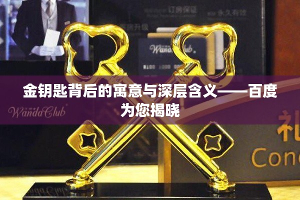 金钥匙背后的寓意与深层含义——百度为您揭晓