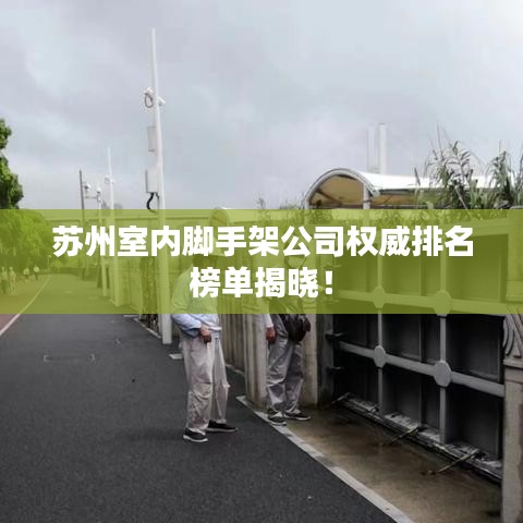 苏州室内脚手架公司权威排名榜单揭晓！