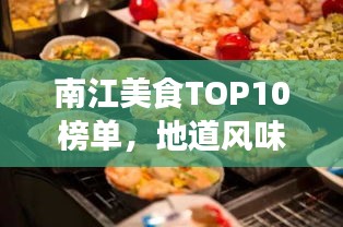 南江美食TOP10榜单，地道风味尝不停，味蕾盛宴不容错过！