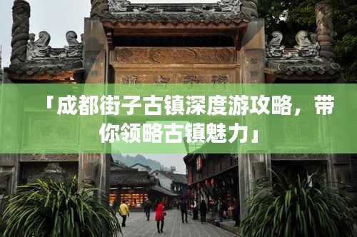 「成都街子古镇深度游攻略，带你领略古镇魅力」