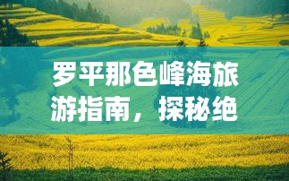 罗平那色峰海旅游指南，探秘绝美风光，尽享自然盛宴！