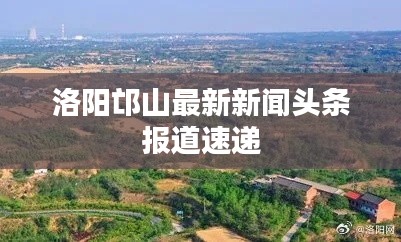 洛阳邙山最新新闻头条报道速递
