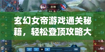 玄幻女帝游戏通关秘籍，轻松登顶攻略大揭秘！