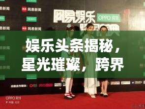 娱乐头条揭秘，星光璀璨，跨界无界新动态