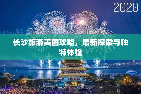 长沙旅游美图攻略，最新探索与独特体验