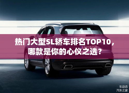 热门大型SL轿车排名TOP10，哪款是你的心仪之选？