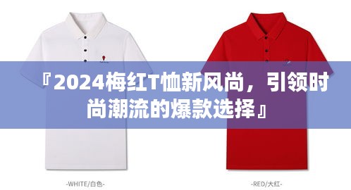 『2024梅红T恤新风尚，引领时尚潮流的爆款选择』
