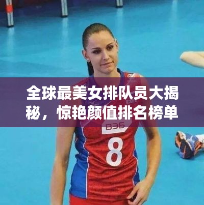 全球最美女排队员大揭秘，惊艳颜值排名榜单！