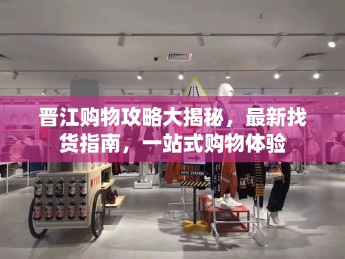 晋江购物攻略大揭秘，最新找货指南，一站式购物体验