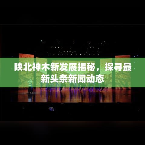 陕北神木新发展揭秘，探寻最新头条新闻动态