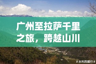 广州至拉萨千里之旅，跨越山川的壮美行走