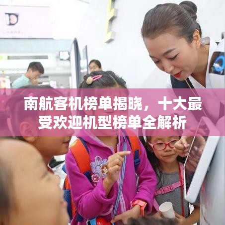 南航客机榜单揭晓，十大最受欢迎机型榜单全解析