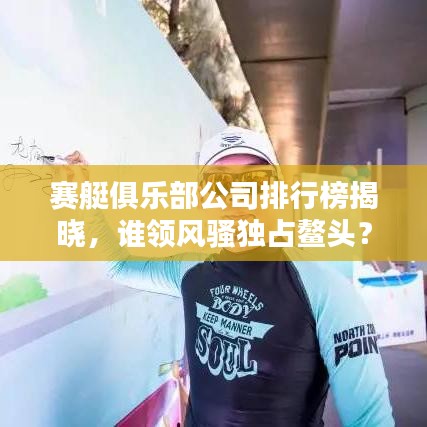 赛艇俱乐部公司排行榜揭晓，谁领风骚独占鳌头？