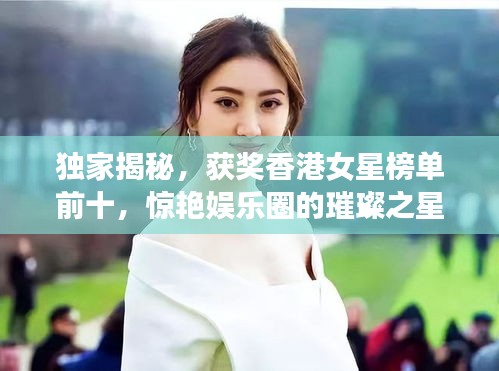 独家揭秘，获奖香港女星榜单前十，惊艳娱乐圈的璀璨之星！