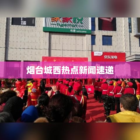 烟台城西热点新闻速递