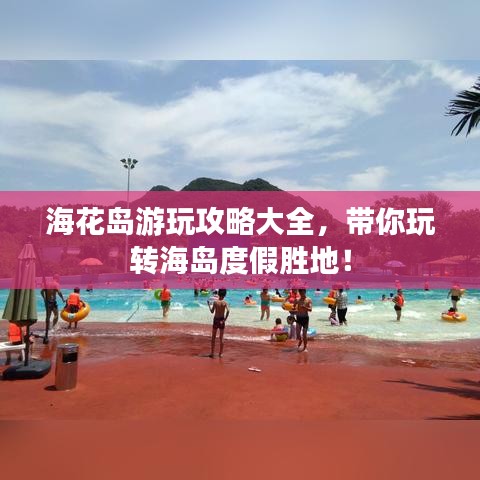海花岛游玩攻略大全，带你玩转海岛度假胜地！