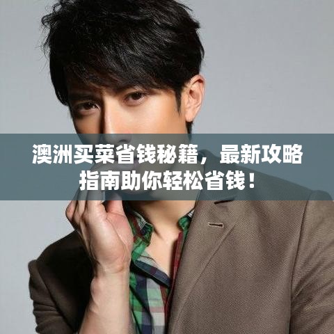 澳洲买菜省钱秘籍，最新攻略指南助你轻松省钱！