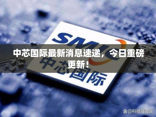 中芯国际最新消息速递，今日重磅更新！