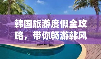 韩国旅游度假全攻略，带你畅游韩风之旅！