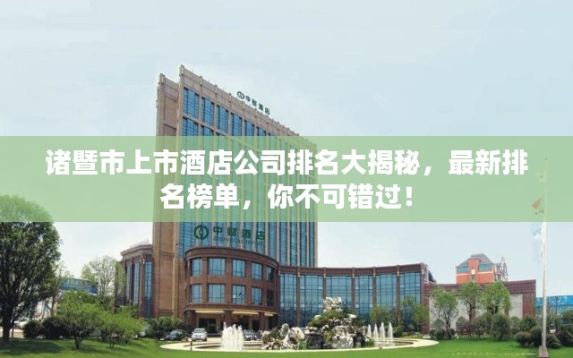 诸暨市上市酒店公司排名大揭秘，最新排名榜单，你不可错过！