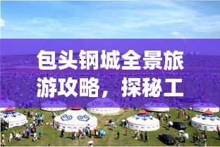包头钢城全景旅游攻略，探秘工业之美与旅游胜地！