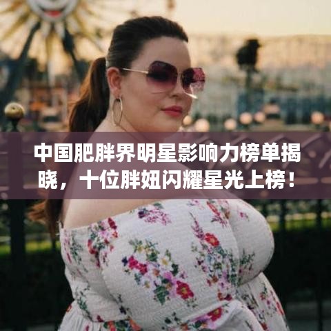 中国肥胖界明星影响力榜单揭晓，十位胖妞闪耀星光上榜！