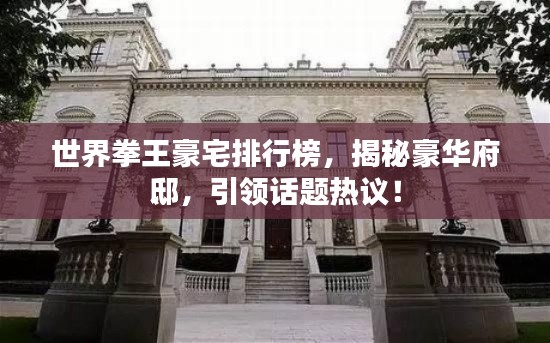 世界拳王豪宅排行榜，揭秘豪华府邸，引领话题热议！